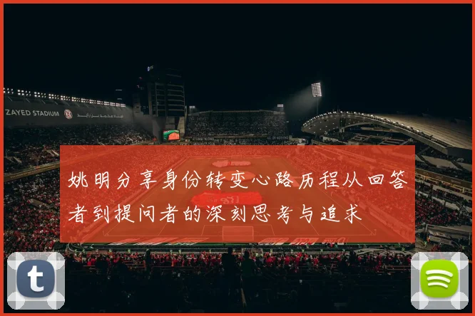姚明分享身份转变心路历程从回答者到提问者的深刻思考与追求