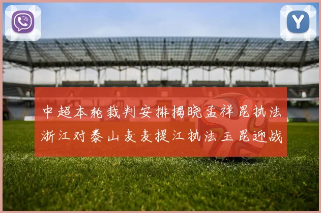 中超本轮裁判安排揭晓孟祥昆执法浙江对泰山麦麦提江执法玉昆迎战津门虎