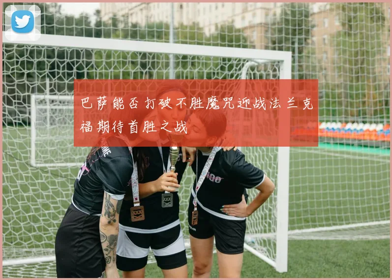 巴萨能否打破不胜魔咒迎战法兰克福期待首胜之战