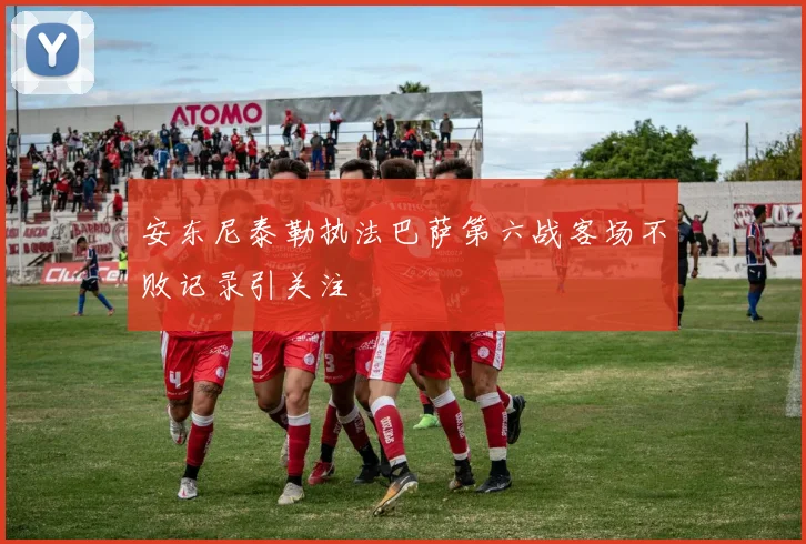 安东尼泰勒执法巴萨第六战客场不败记录引关注
