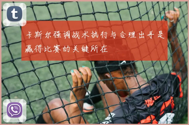 卡斯尔强调战术执行与合理出手是赢得比赛的关键所在
