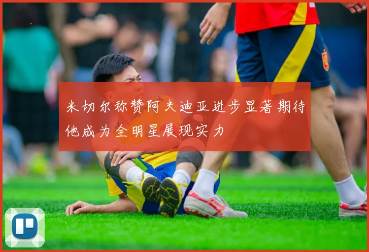 米切尔称赞阿夫迪亚进步显著期待他成为全明星展现实力