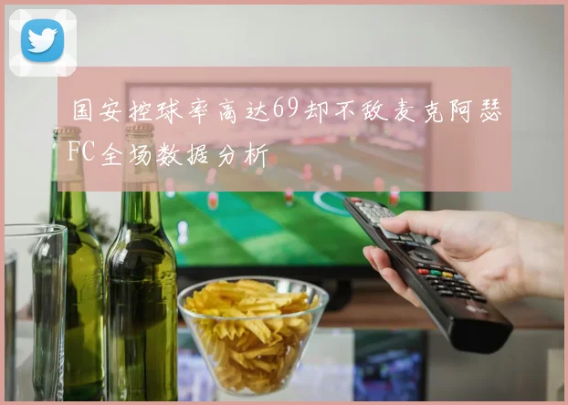 国安控球率高达69却不敌麦克阿瑟FC全场数据分析