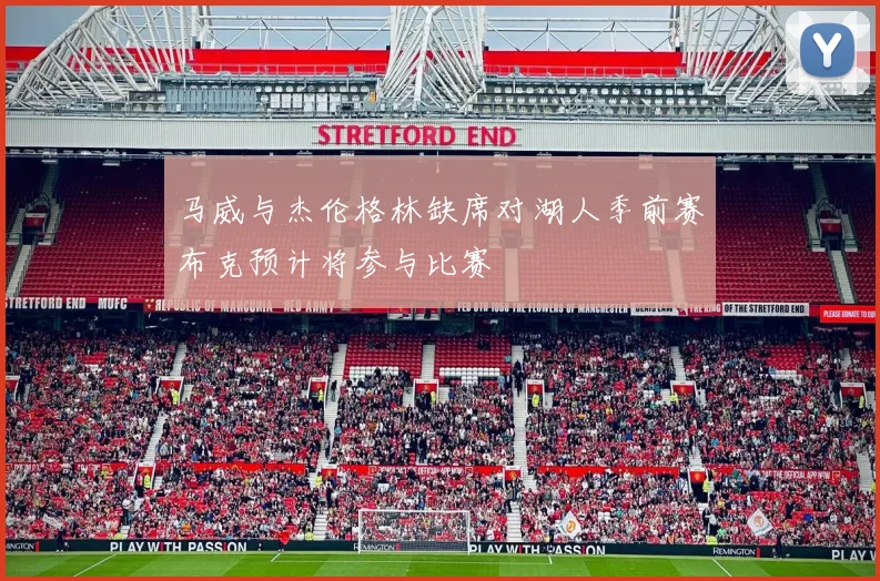 马威与杰伦格林缺席对湖人季前赛布克预计将参与比赛