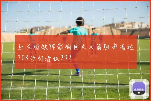 杜兰特缺阵影响巨大火箭胜率高达708步行者仅292