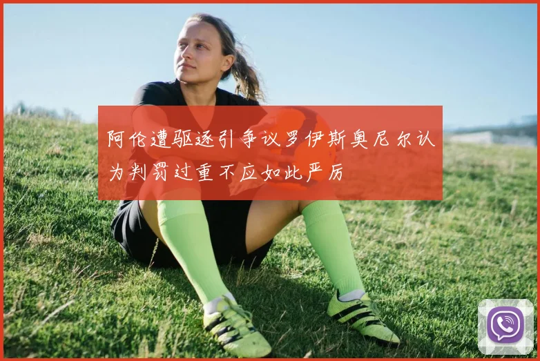 阿伦遭驱逐引争议罗伊斯奥尼尔认为判罚过重不应如此严厉