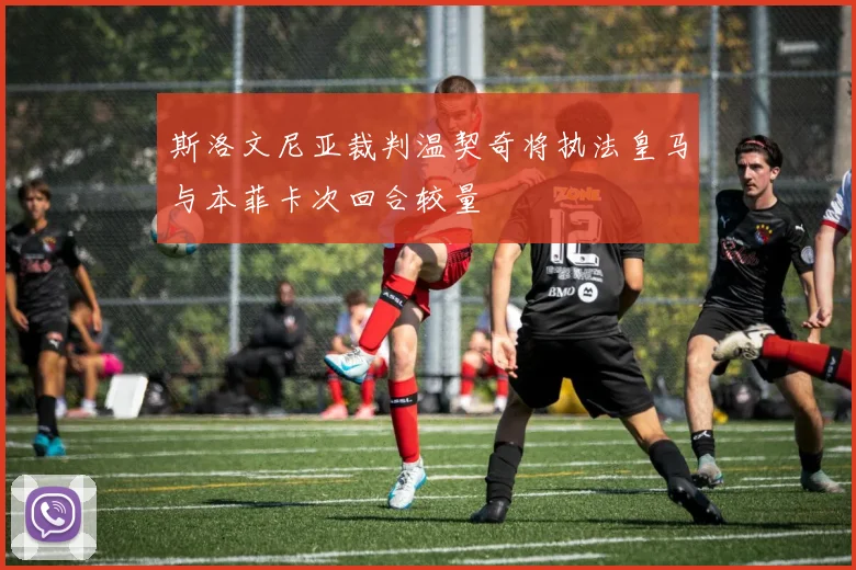斯洛文尼亚裁判温契奇将执法皇马与本菲卡次回合较量