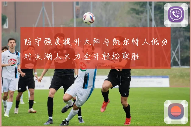 防守强度提升太阳与凯尔特人低分对决湖人火力全开轻松取胜